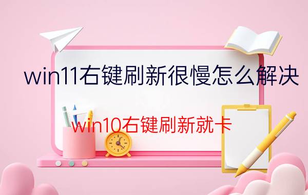 win11右键刷新很慢怎么解决 win10右键刷新就卡？